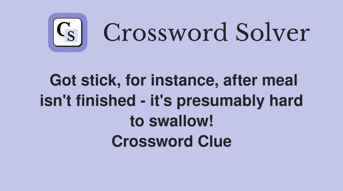 Got stick, for instance, after meal isn't finished - it's presumably hard to swallow! Crossword Clue