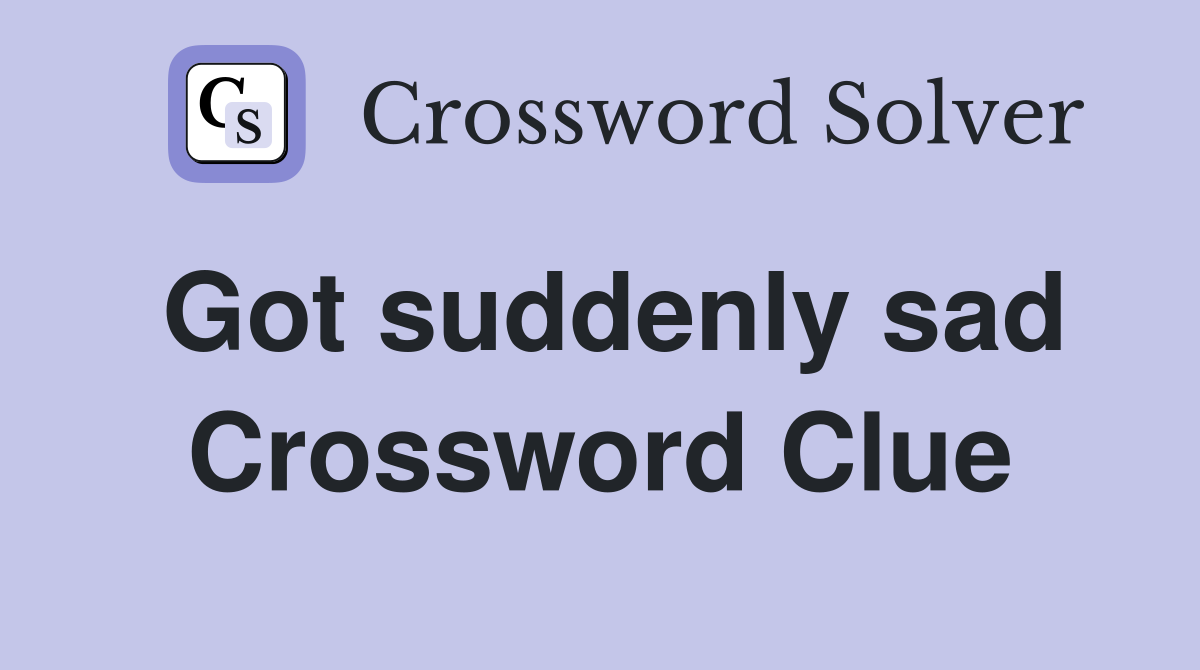 Got suddenly sad Crossword Clue