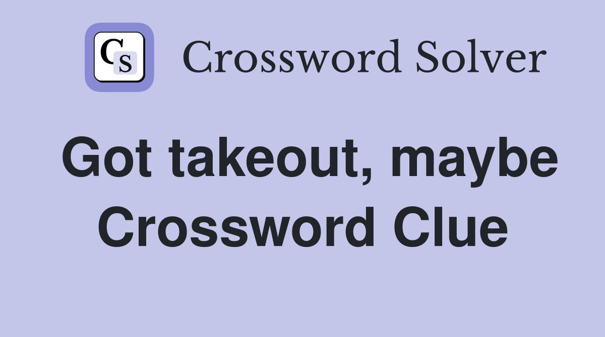 Got takeout, maybe Crossword Clue