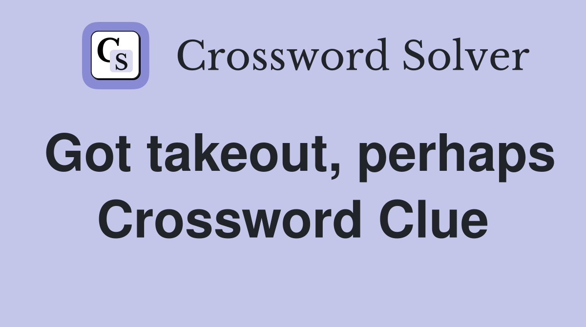 Got takeout, perhaps Crossword Clue