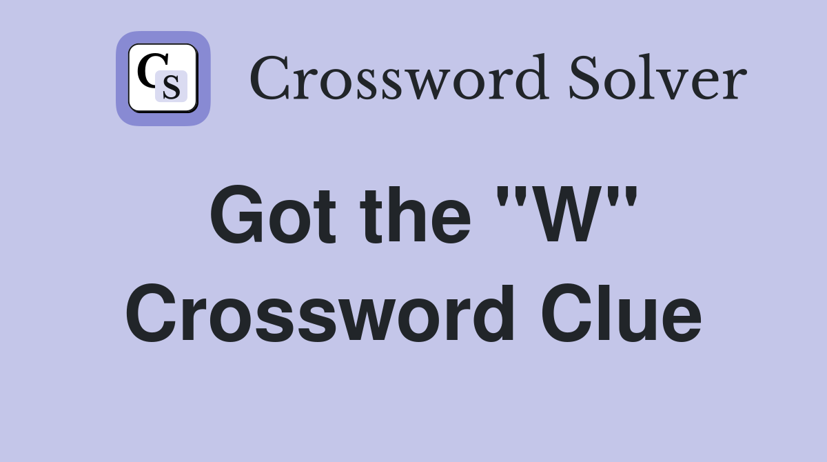Got the ''W'' Crossword Clue
