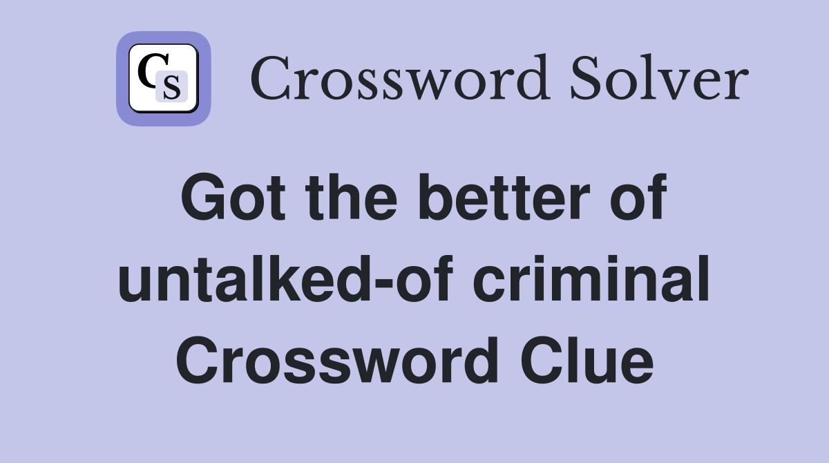 Got the better of untalked-of criminal Crossword Clue