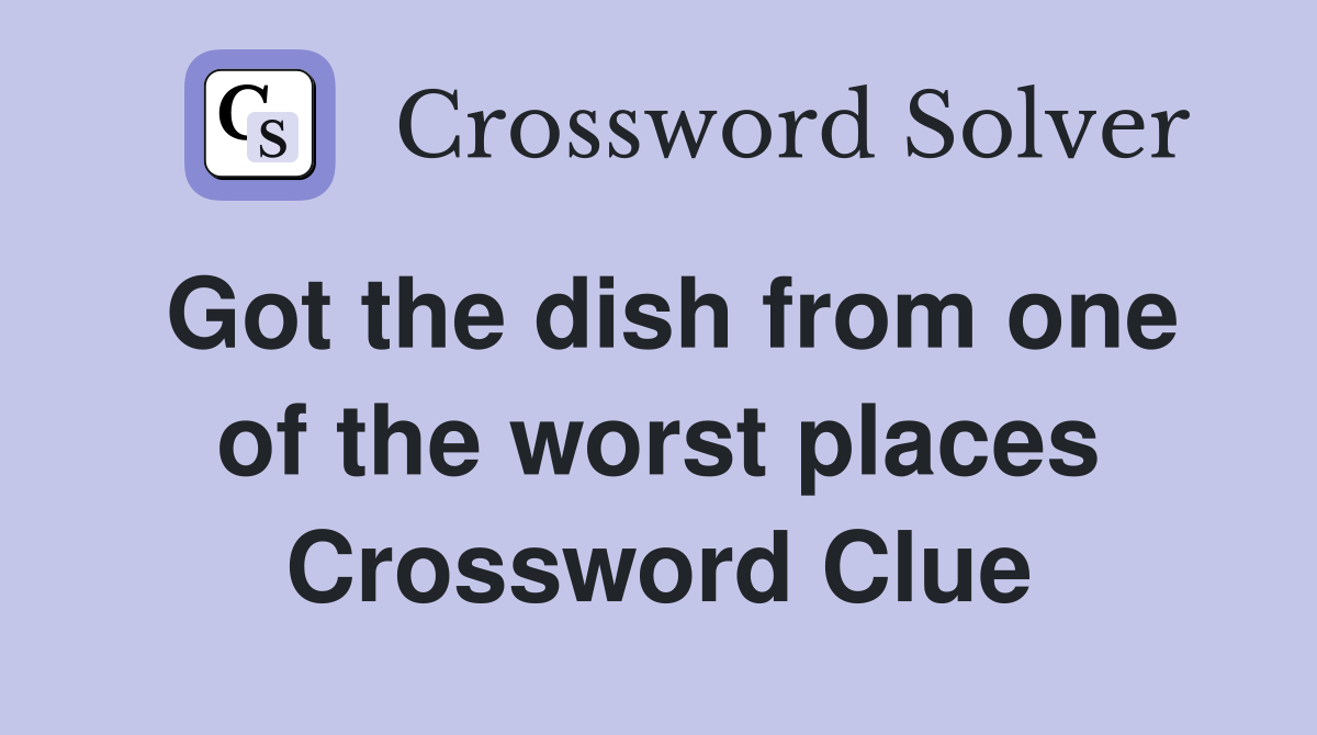 Got the dish from one of the worst places Crossword Clue