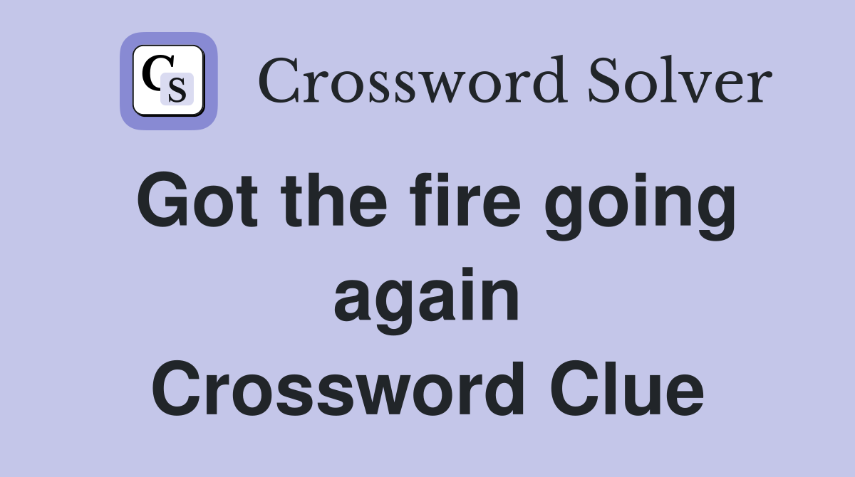 Got the fire going again Crossword Clue