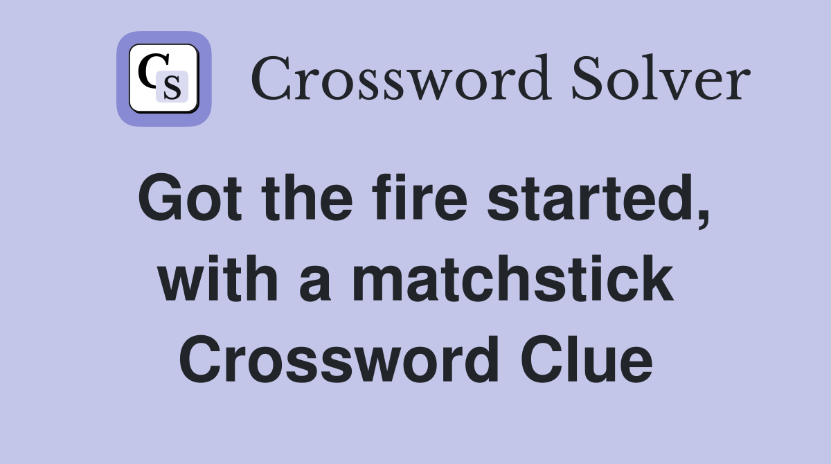 Got the fire started, with a matchstick Crossword Clue