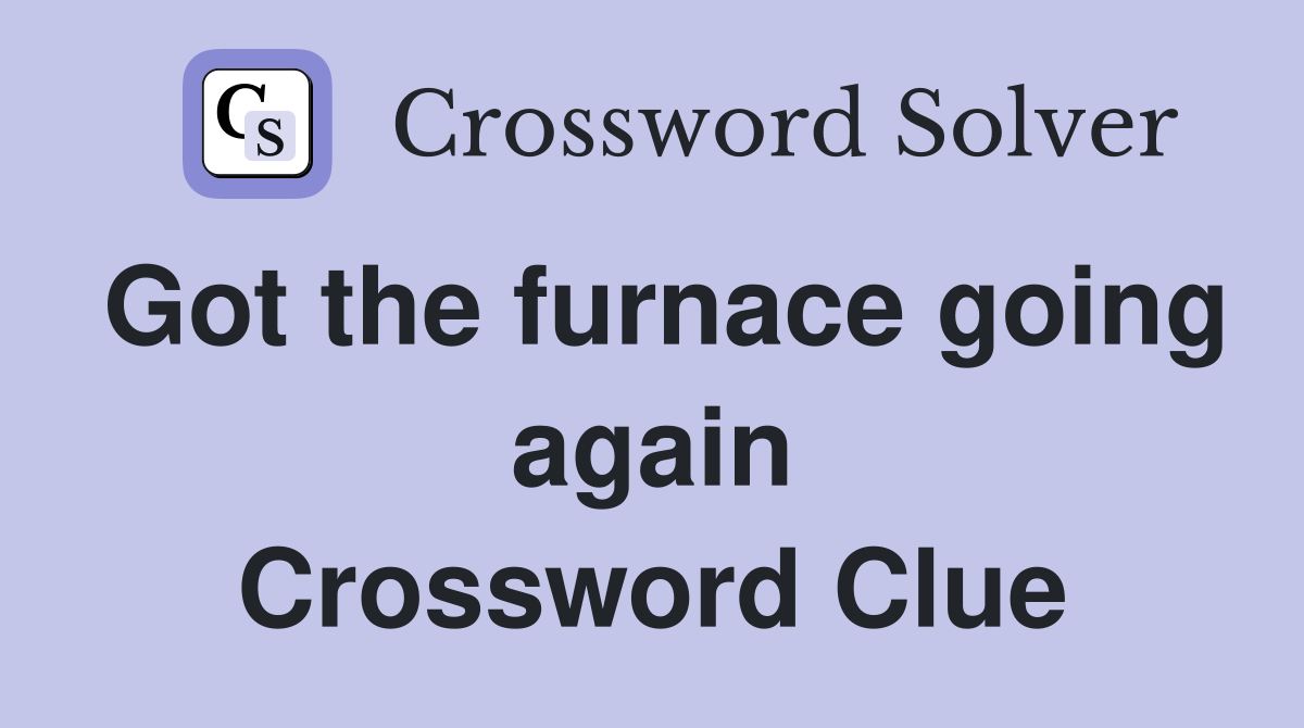 Got the furnace going again Crossword Clue
