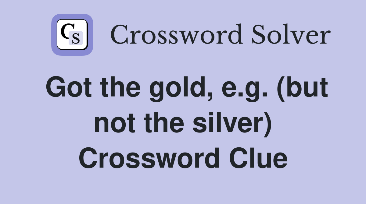 Got the gold, e.g. (but not the silver) Crossword Clue