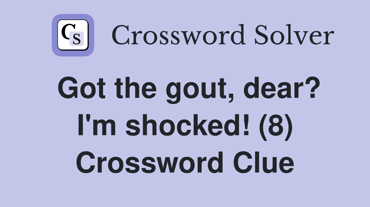 Got the gout, dear? I'm shocked! (8) Crossword Clue