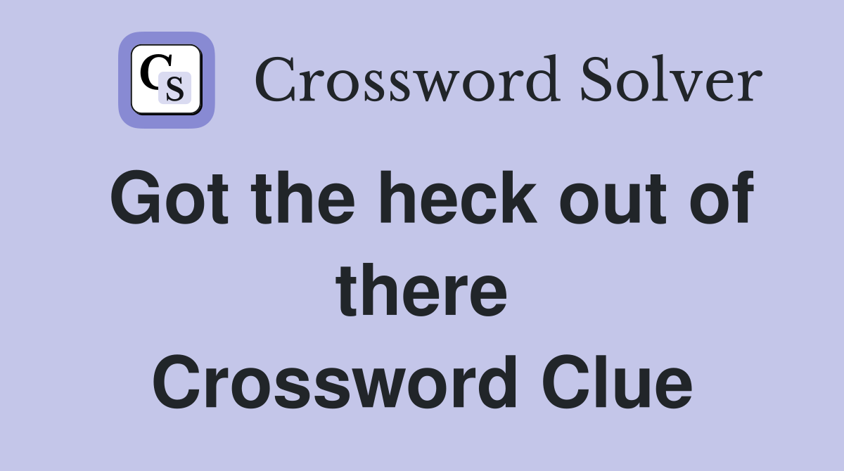 Got the heck out of there Crossword Clue