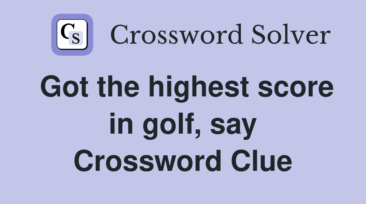 Got the highest score in golf, say Crossword Clue