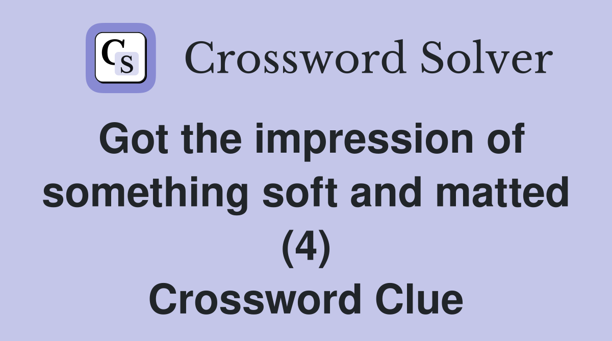 Got the impression of something soft and matted (4) Crossword Clue
