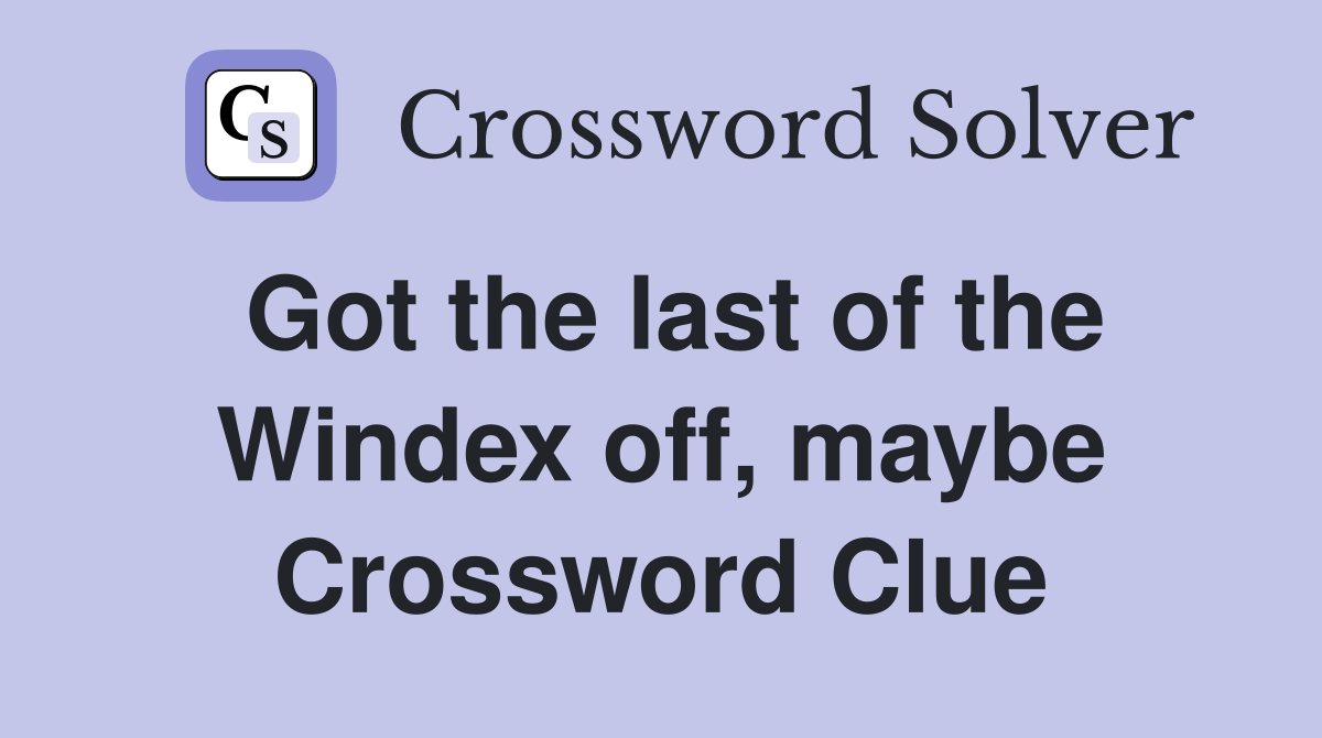 Got the last of the Windex off, maybe Crossword Clue