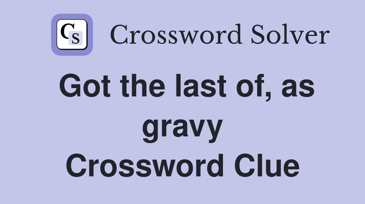 Got the last of, as gravy Crossword Clue