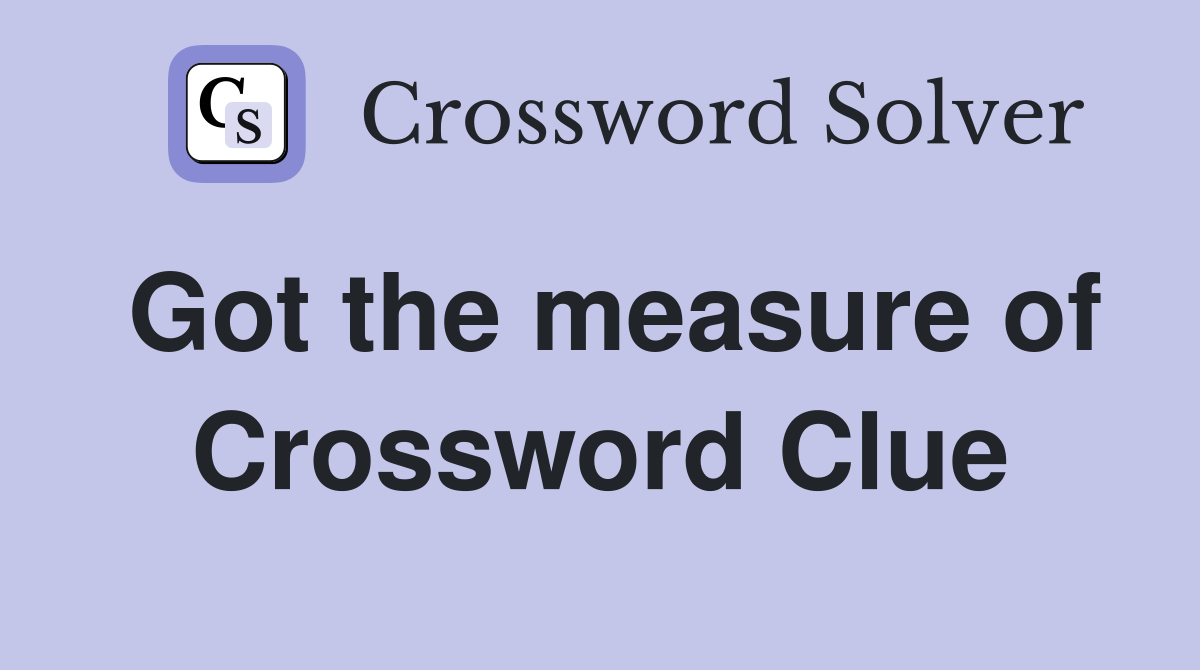 Got the measure of Crossword Clue