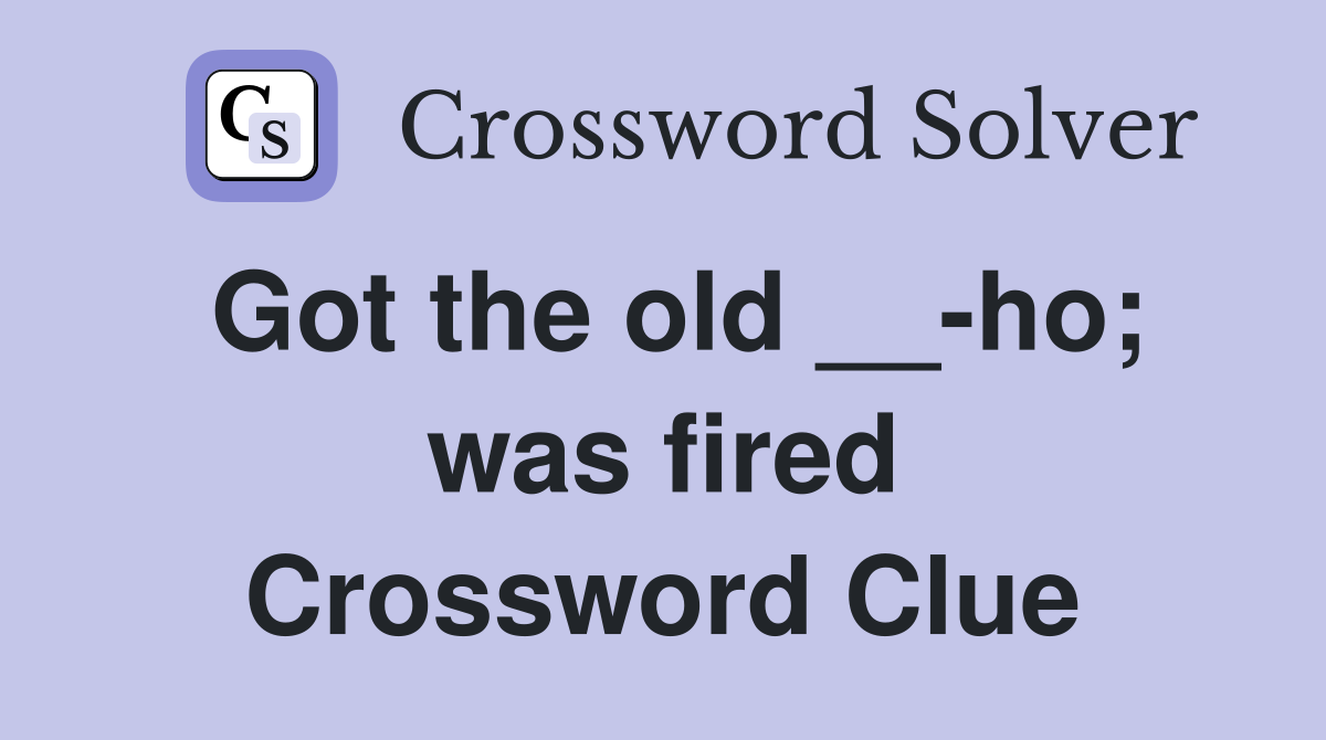 Got the old __-ho; was fired Crossword Clue