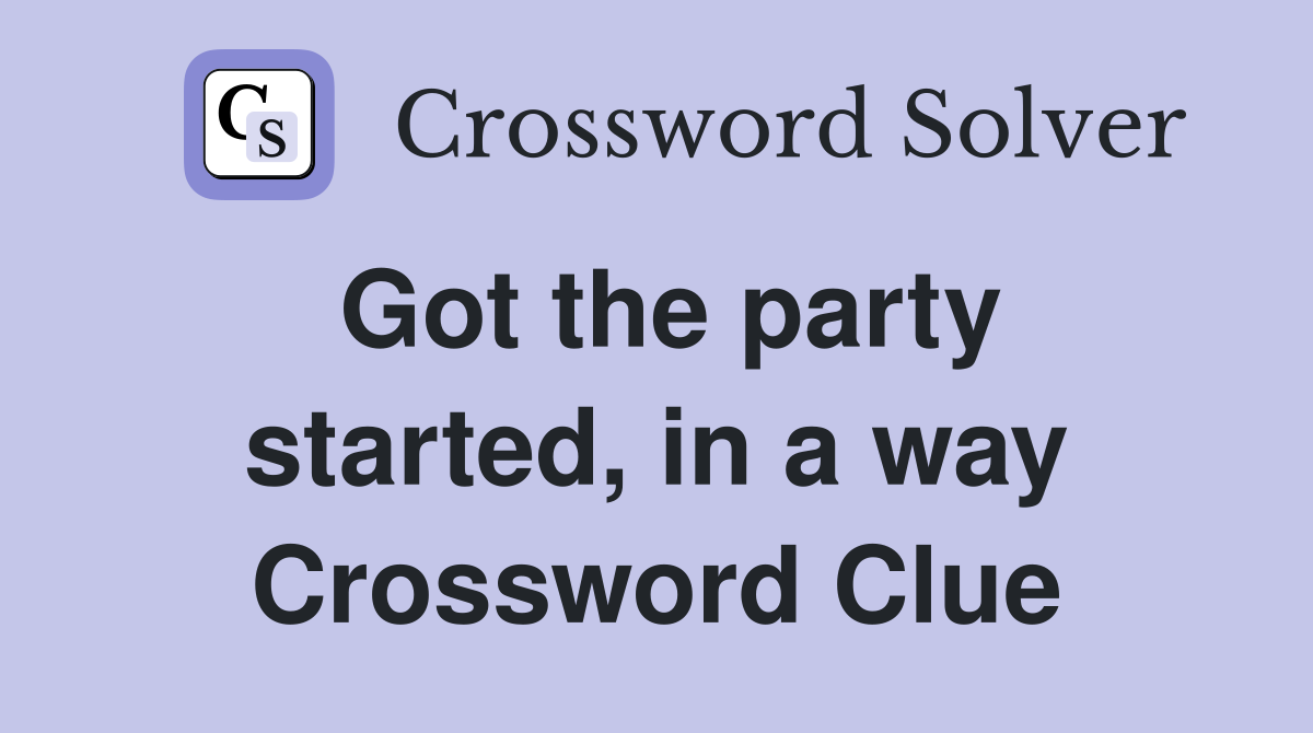 Got the party started, in a way Crossword Clue