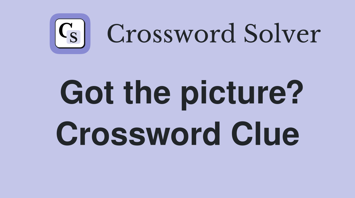 Got the picture? Crossword Clue
