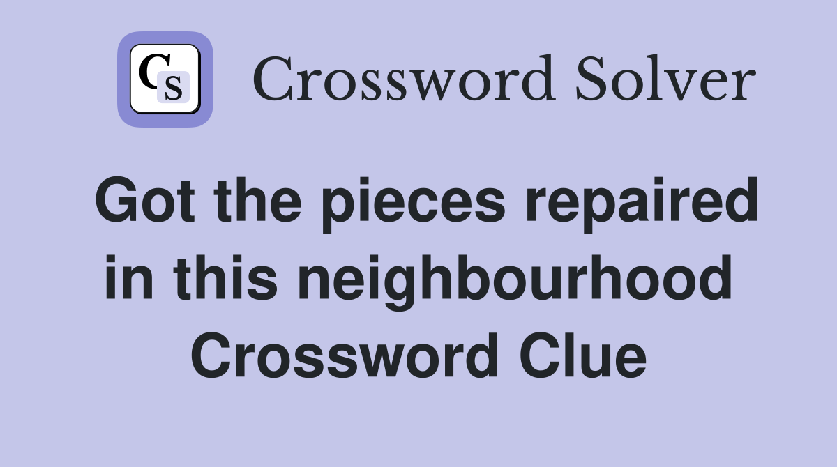 Got the pieces repaired in this neighbourhood Crossword Clue