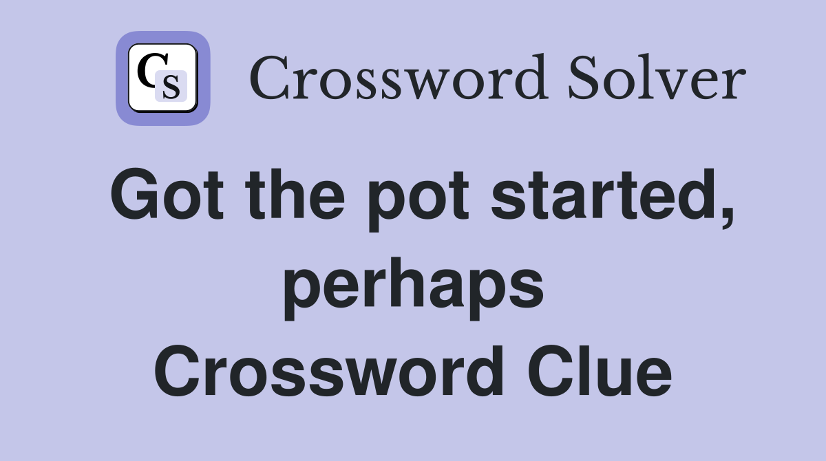 Got the pot started, perhaps Crossword Clue