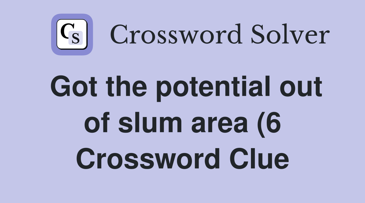 Got the potential out of slum area (6) Crossword Clue Answers Got the potential out of slum area (6) Crossword Clue Answers