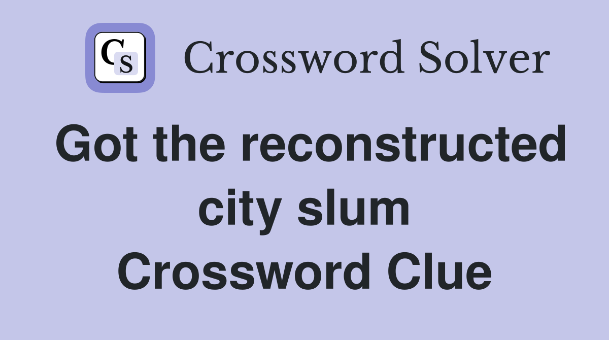Got the reconstructed city slum Crossword Clue