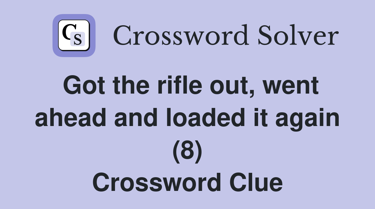 Got the rifle out, went ahead and loaded it again (8) Crossword Clue