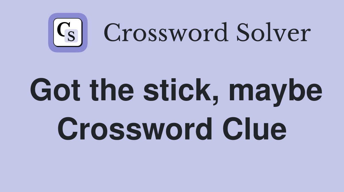 Got the stick, maybe Crossword Clue