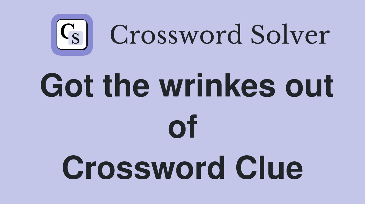 Got the wrinkes out of Crossword Clue
