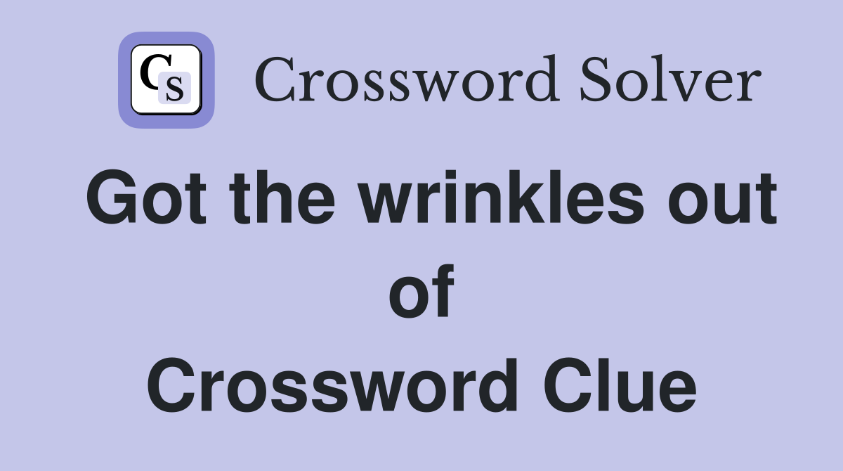 Got the wrinkles out of Crossword Clue