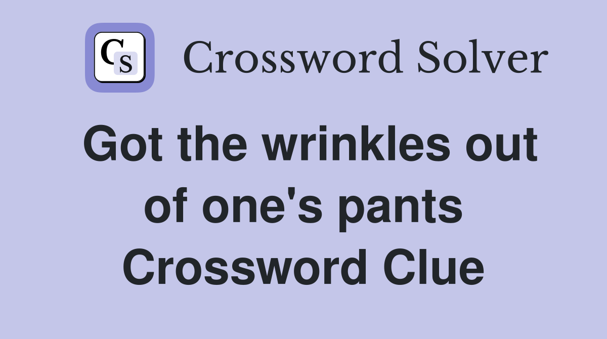 Got the wrinkles out of one's pants Crossword Clue