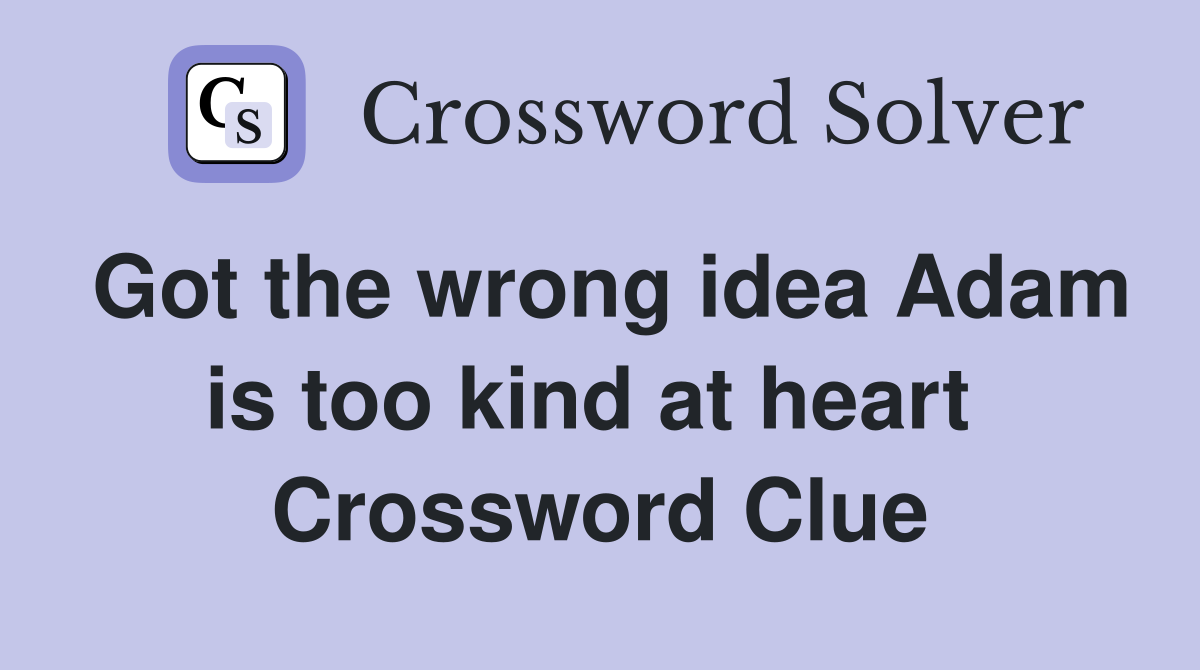 Got the wrong idea Adam is too kind at heart  Crossword Clue