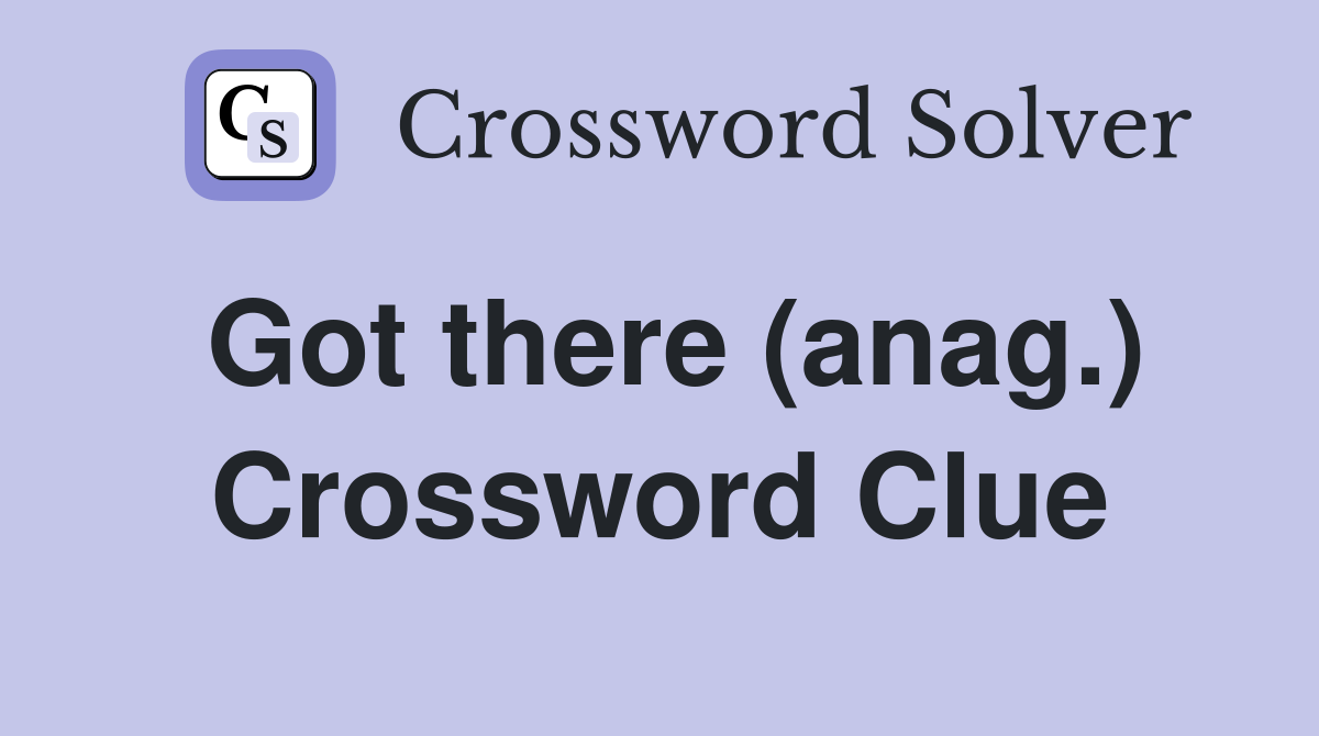 Got there (anag.) Crossword Clue
