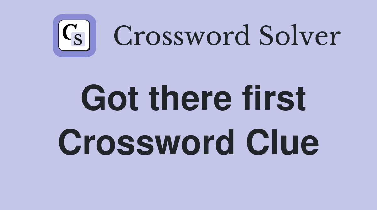 Got there first Crossword Clue