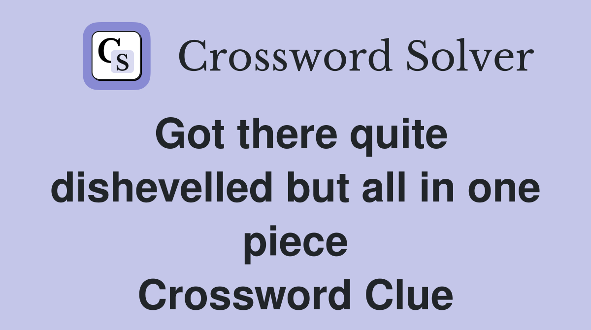 Got there quite dishevelled but all in one piece Crossword Clue