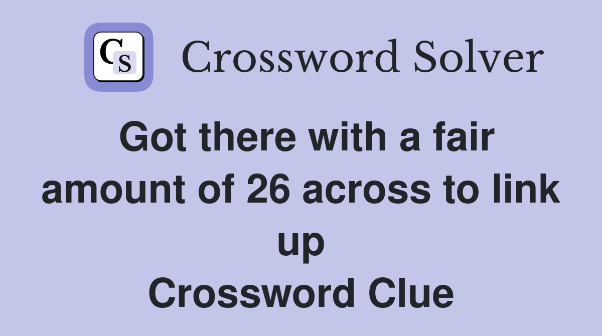 Got there with a fair amount of 26 across to link up Crossword Clue