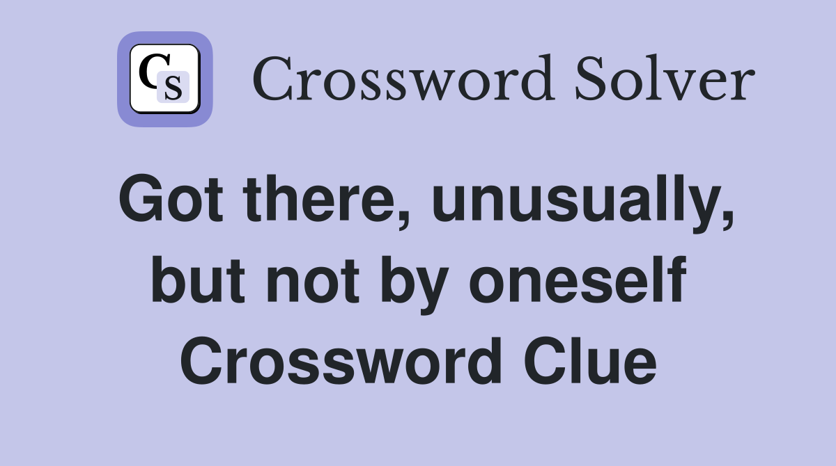 Got there, unusually, but not by oneself Crossword Clue