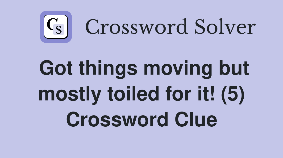 Got things moving but mostly toiled for it! (5) Crossword Clue