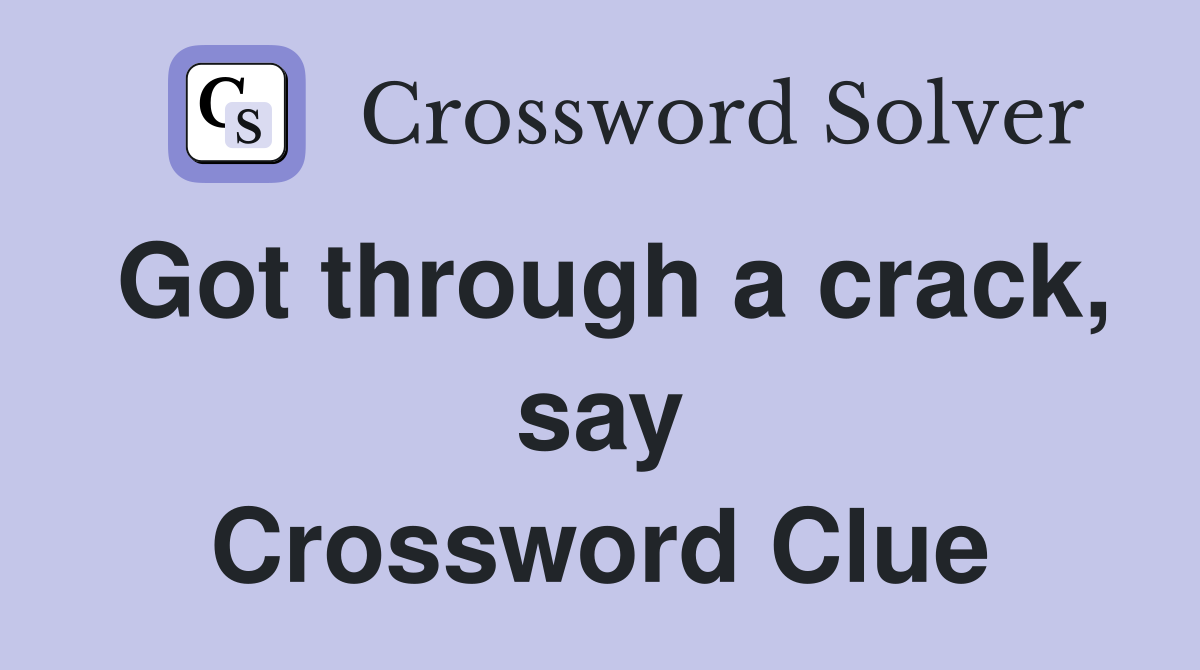 Got through a crack, say Crossword Clue