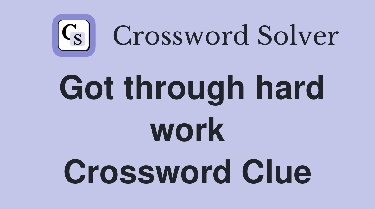 Got through hard work Crossword Clue
