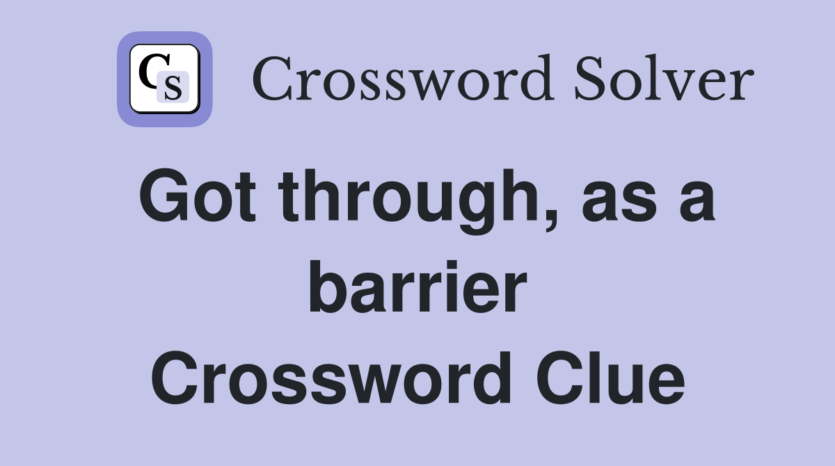 Got through, as a barrier Crossword Clue