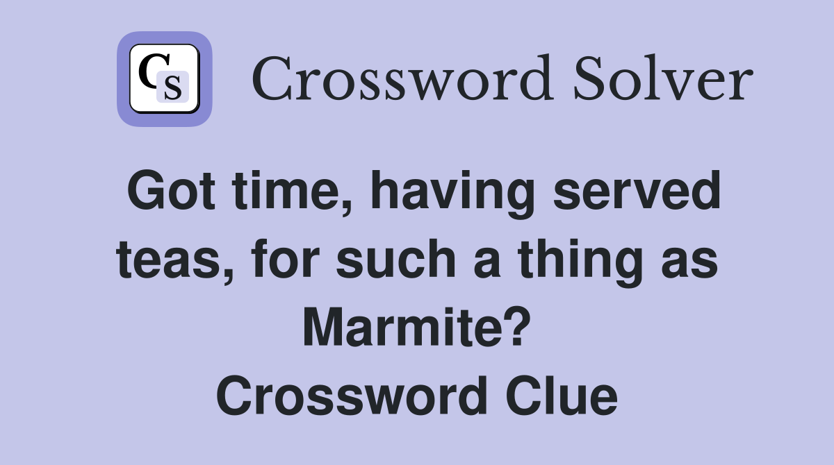 Got time, having served teas, for such a thing as Marmite? Crossword Clue