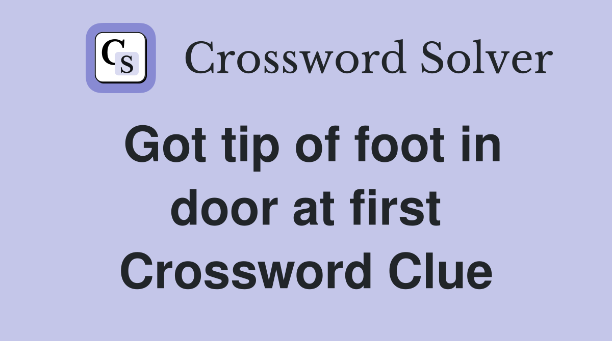 Got tip of foot in door at first Crossword Clue