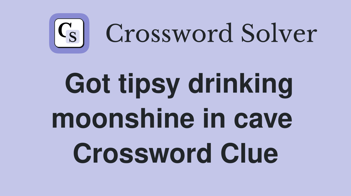 Got tipsy drinking moonshine in cave  Crossword Clue