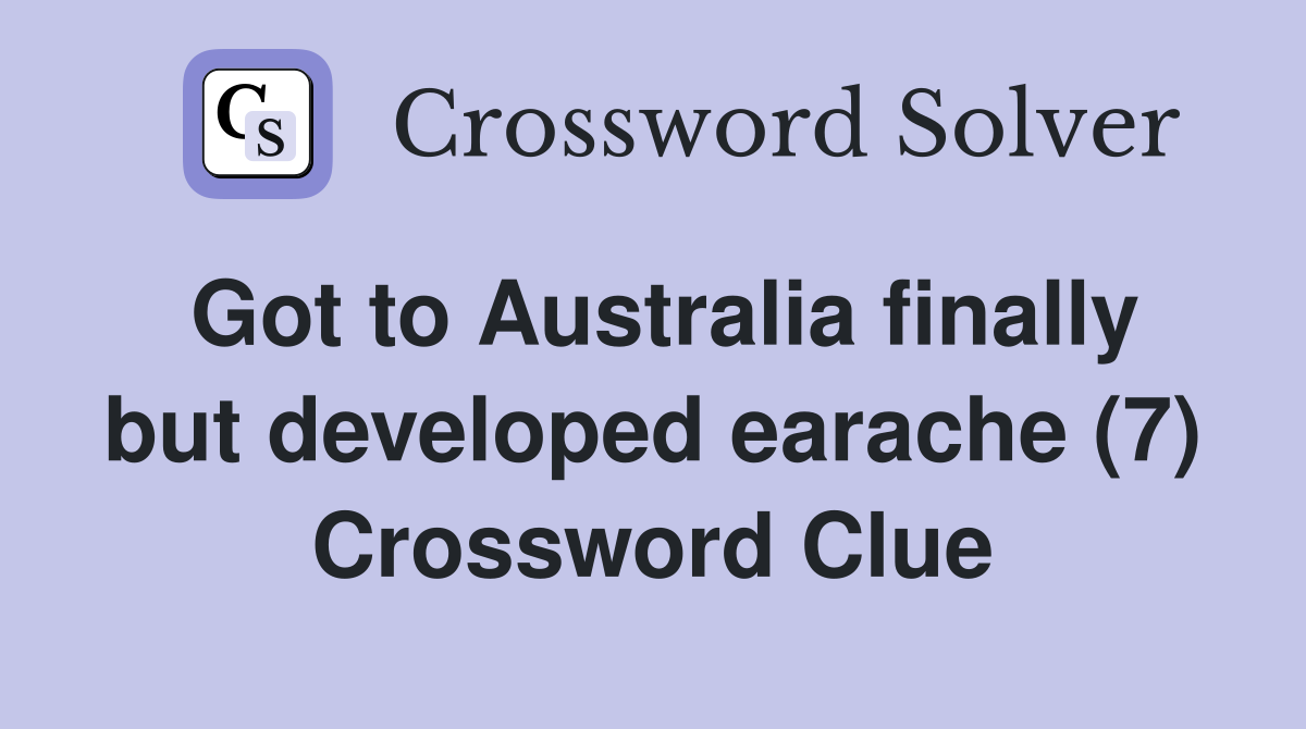 Got to Australia finally but developed earache (7) Crossword Clue