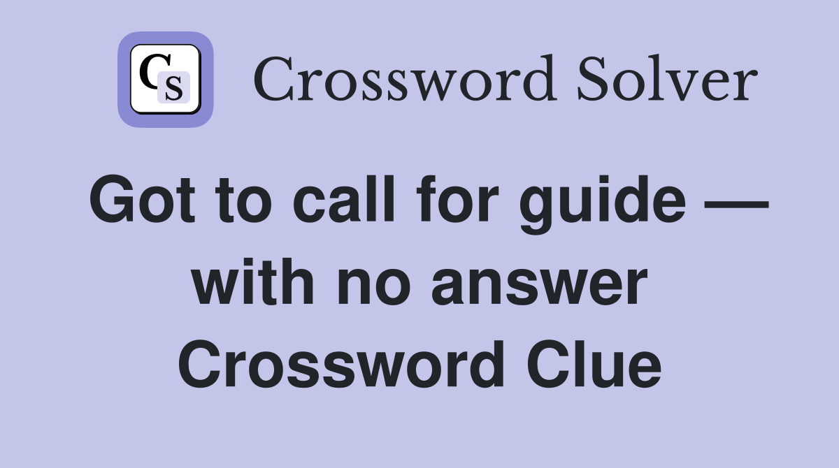 Got to call for guide — with no answer Crossword Clue