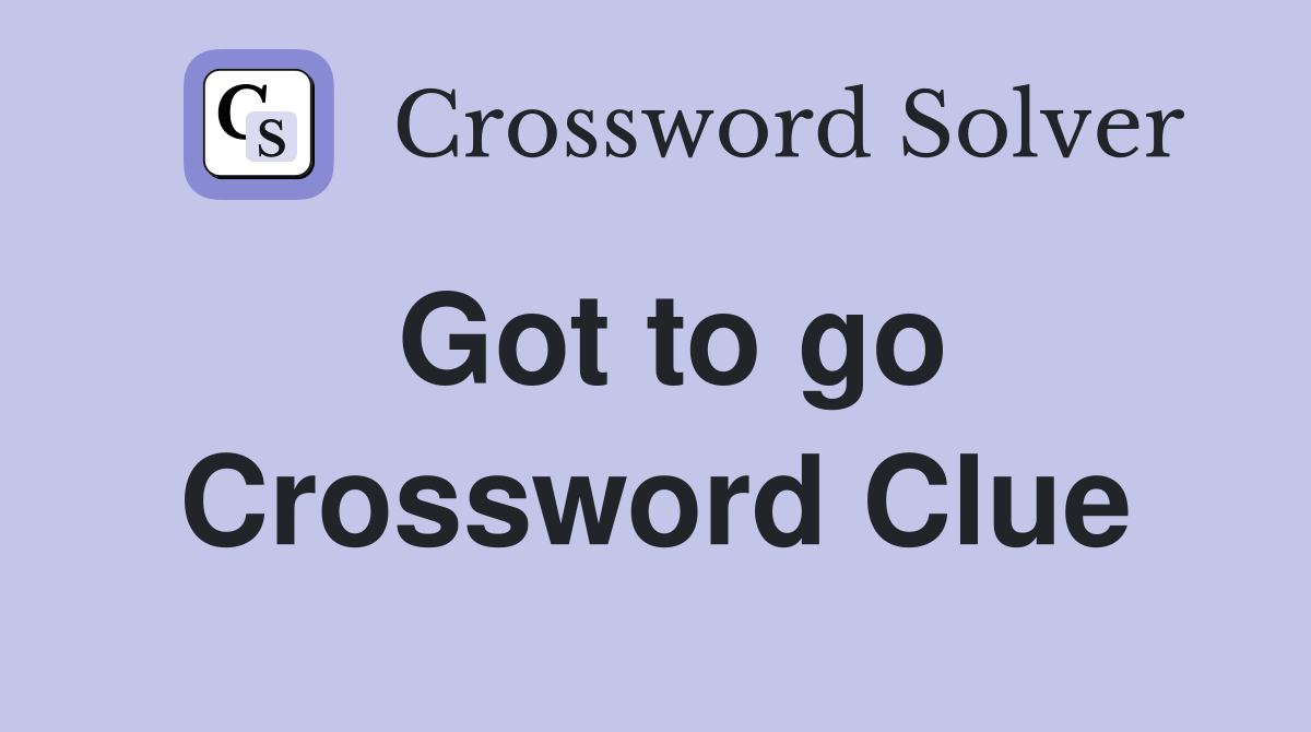 Got to go Crossword Clue