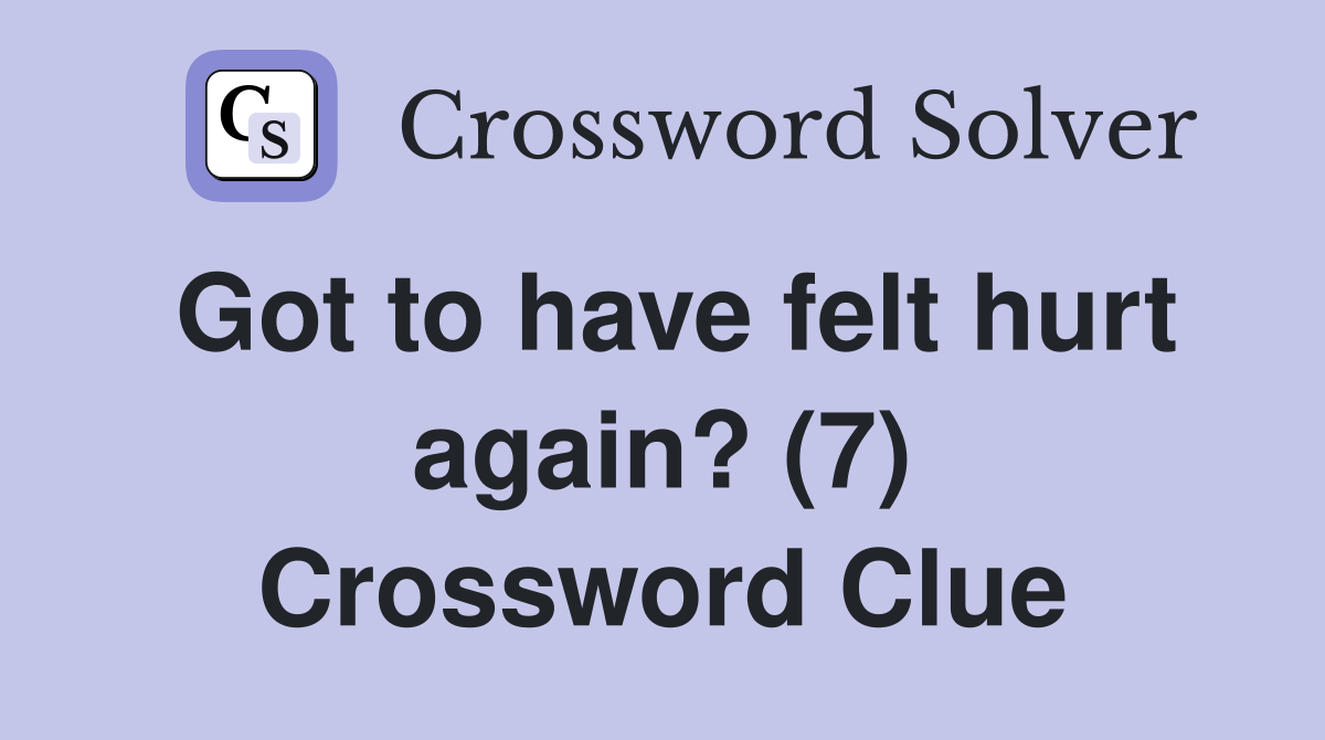 Got to have felt hurt again? (7) Crossword Clue