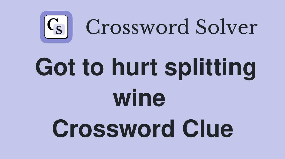 Got to hurt splitting wine  Crossword Clue