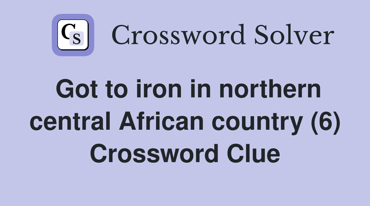 Got to iron in northern central African country (6) Crossword Clue