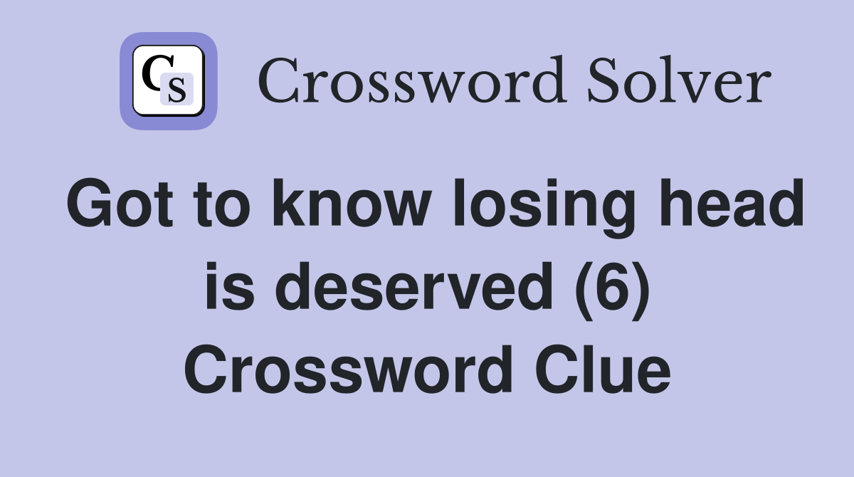 Got to know losing head is deserved (6) Crossword Clue